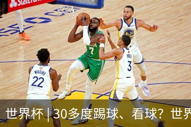 世界杯 | 30多度踢球、看球？世界杯面临的“天气考验”不仅仅是高温