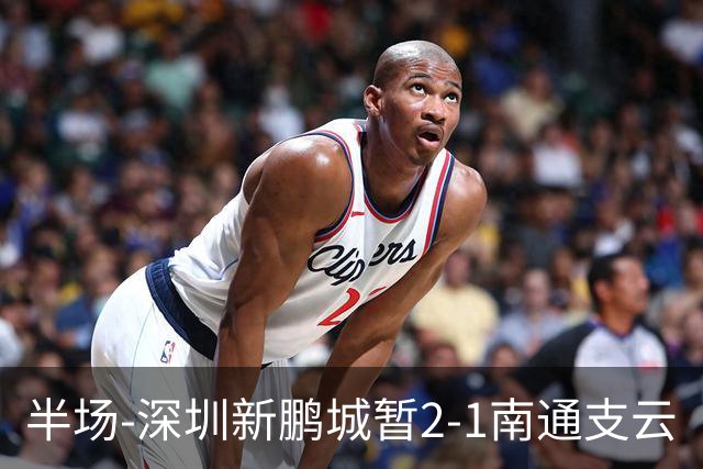 半场-深圳新鹏城暂2-1南通支云