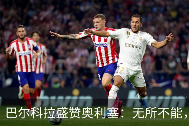 巴尔科拉盛赞奥利塞：无所不能，防守也积极，和他一起踢球是享受