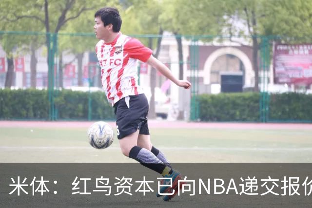 米体：红鸟资本已向NBA递交报价，竞标NBA欧洲联赛米兰特许经营权