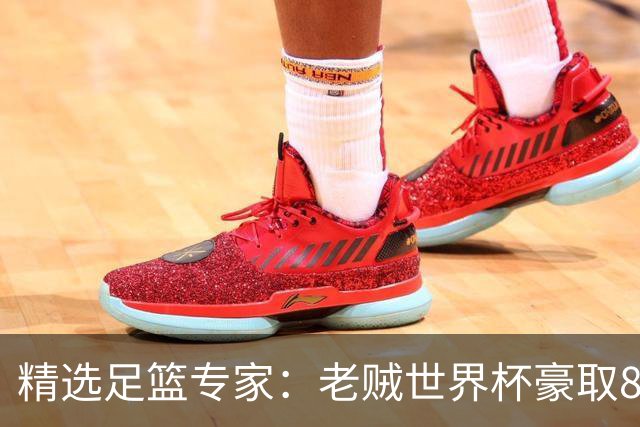 精选足篮专家：老贼世界杯豪取8连红！旺哥6连红