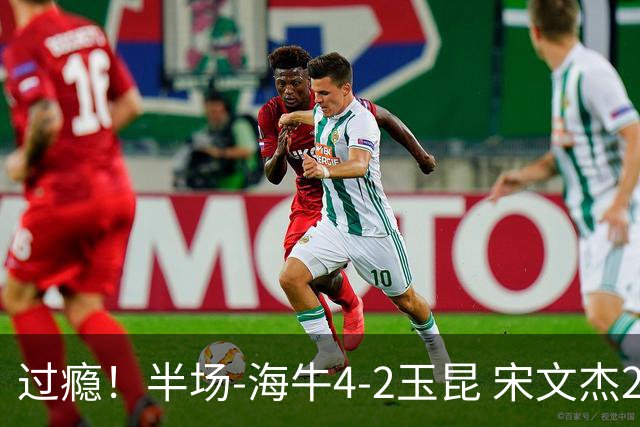 过瘾！半场-海牛4-2玉昆 宋文杰2传1射林创益0角度建功卡约送礼